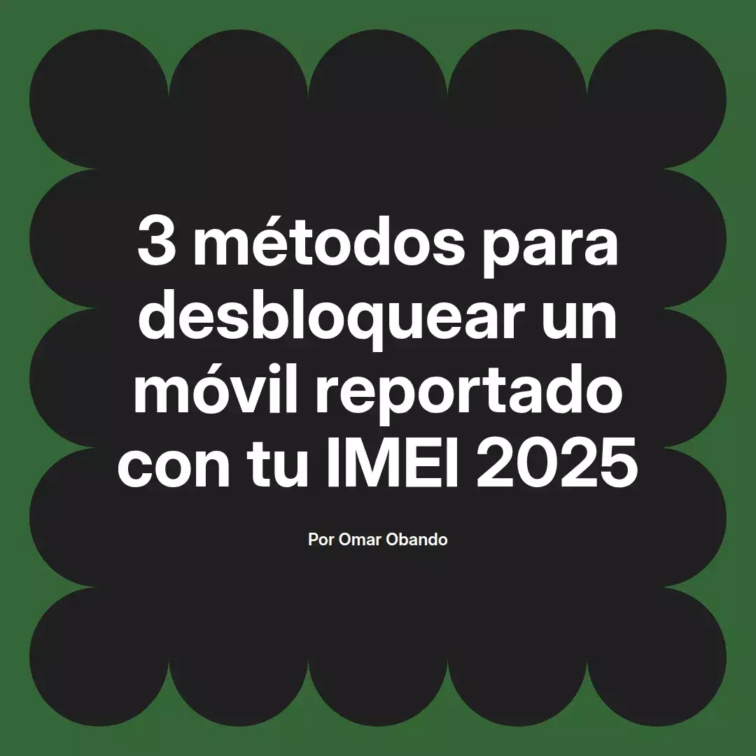 imagen destacada del post con un texto en el centro que dice 3 métodos para desbloquear un móvil reportado con tu IMEI 2025 y abajo del texto aparece el nombre del autor Omar Obando