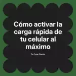 Cómo activar la carga rápida de tu celular al máximo