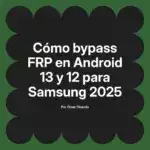 Cómo bypass FRP en Android 13 y 12 para Samsung 2025