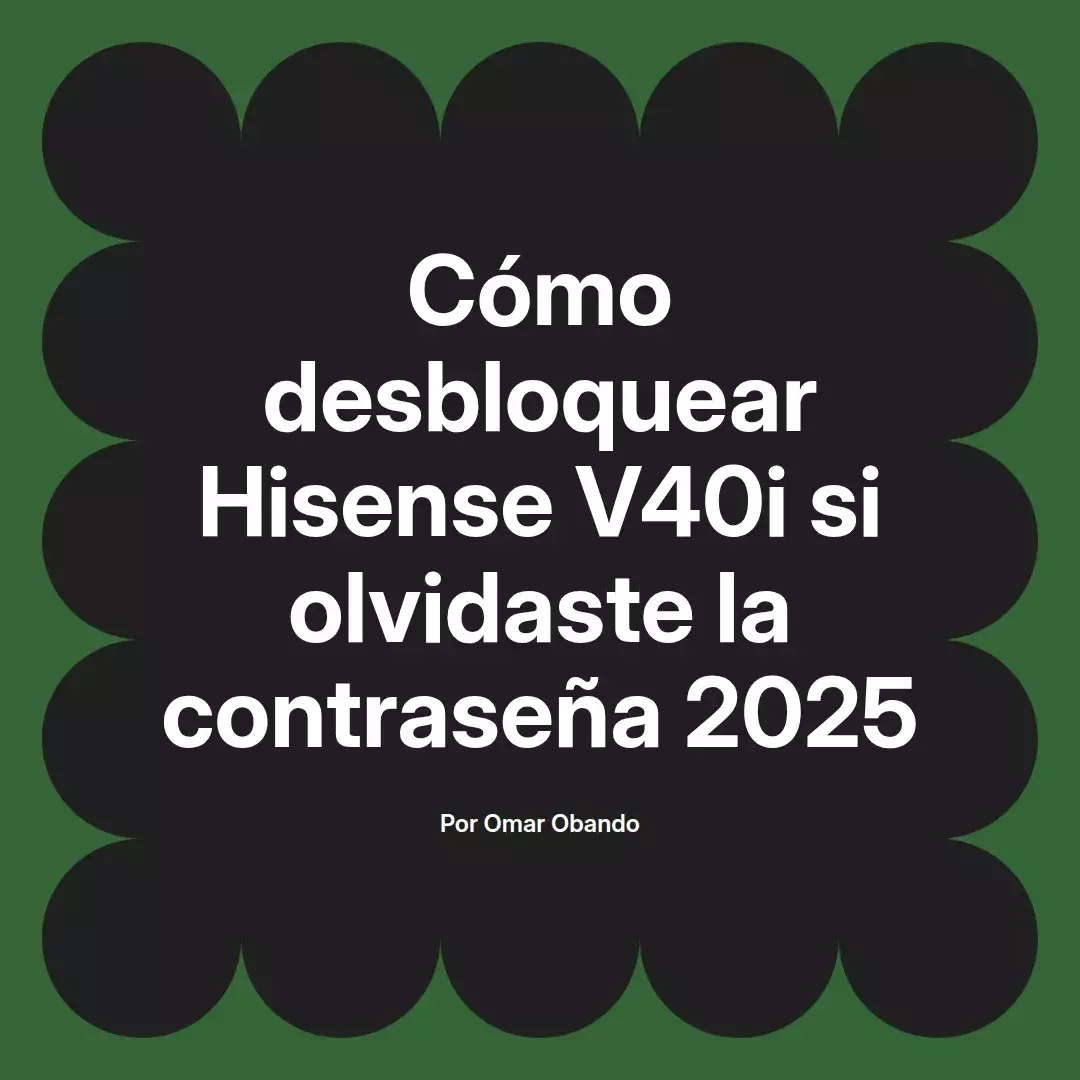 imagen destacada del post con un texto en el centro que dice Cómo desbloquear Hisense V40i si olvidaste la contraseña 2025 y abajo del texto aparece el nombre del autor Omar Obando