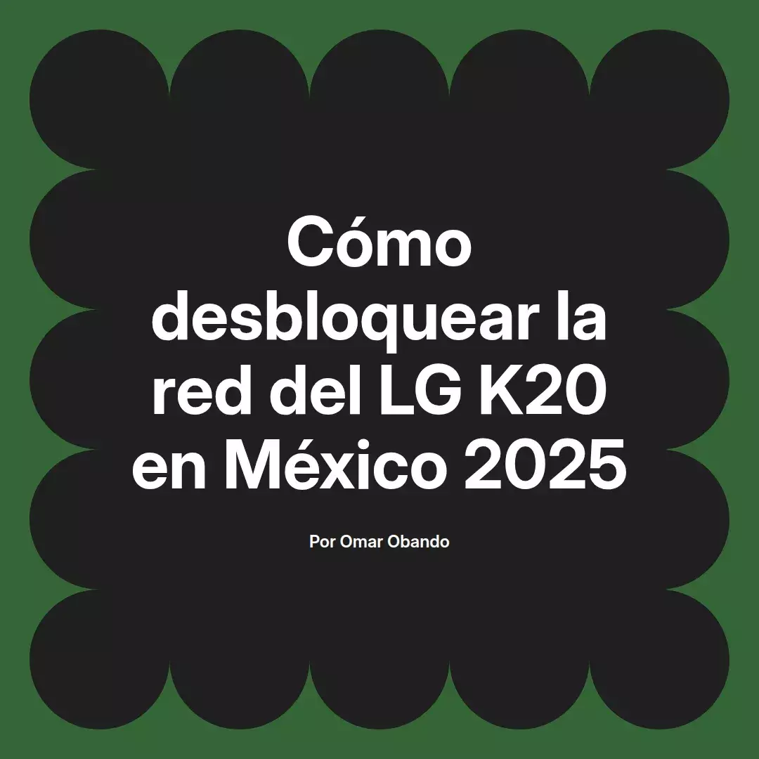 imagen destacada del post con un texto en el centro que dice Cómo desbloquear la red del LG K20 en México 2025 y abajo del texto aparece el nombre del autor Omar Obando
