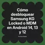 Cómo desbloquear Samsung KG Locked o MDM en Android 14, 13 y 12