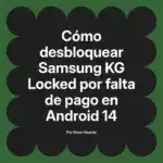 Cómo desbloquear Samsung KG Locked por falta de pago en Android 14