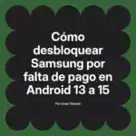 Cómo desbloquear Samsung por falta de pago en Android 13 a 15