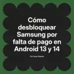 Cómo desbloquear Samsung por falta de pago en Android 13 y 14