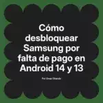 Cómo desbloquear Samsung por falta de pago en Android 14 y 13