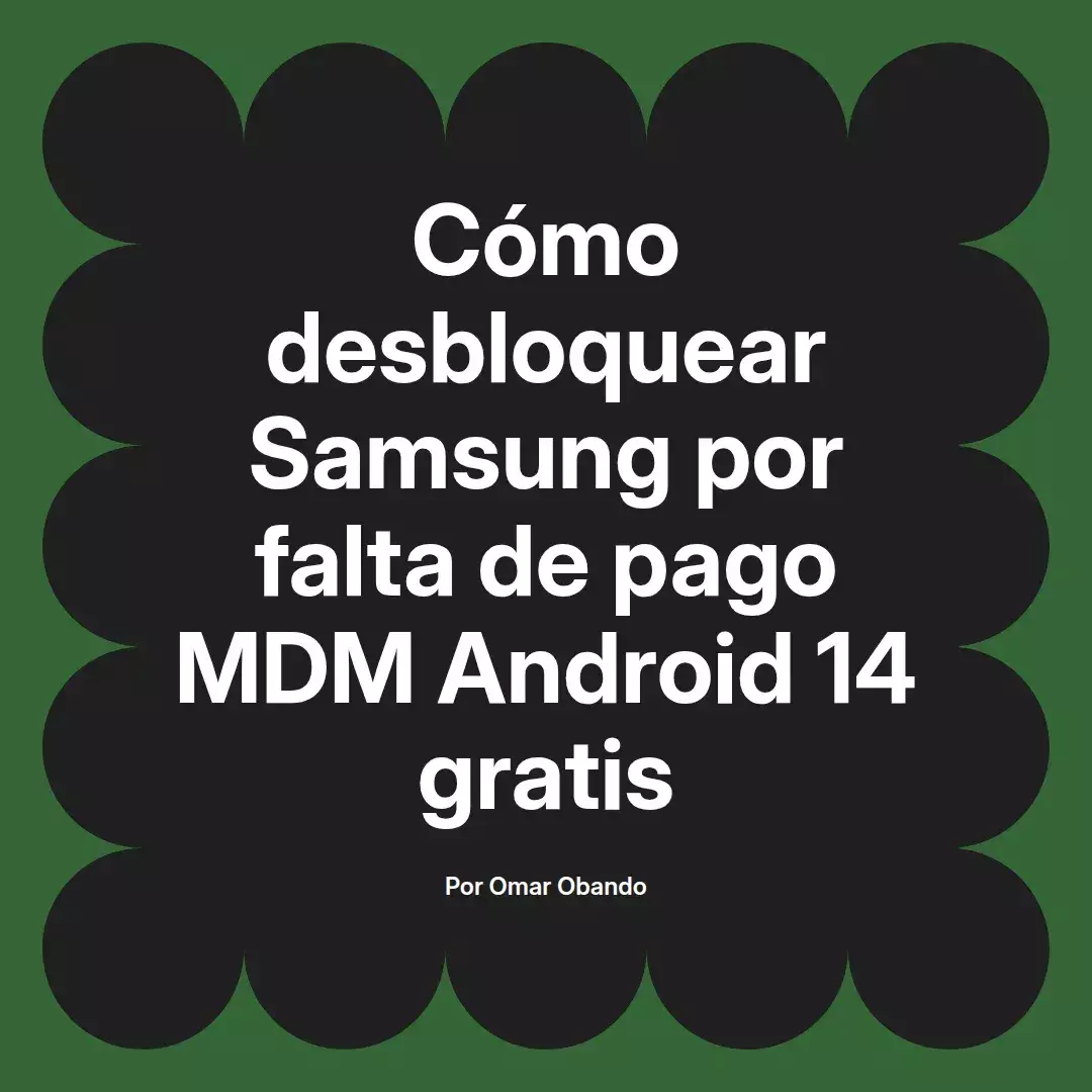 imagen destacada del post con un texto en el centro que dice Cómo desbloquear Samsung por falta de pago MDM Android 14 gratis y abajo del texto aparece el nombre del autor Omar Obando