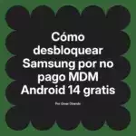 Cómo desbloquear Samsung por no pago MDM Android 14 gratis