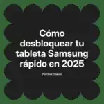 Cómo desbloquear tu tableta Samsung rápido en 2025