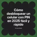 Cómo desbloquear un celular con PIN en 2025 fácil y rápido