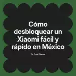 Cómo desbloquear un Xiaomi fácil y rápido en México