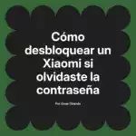Cómo desbloquear un Xiaomi si olvidaste la contraseña