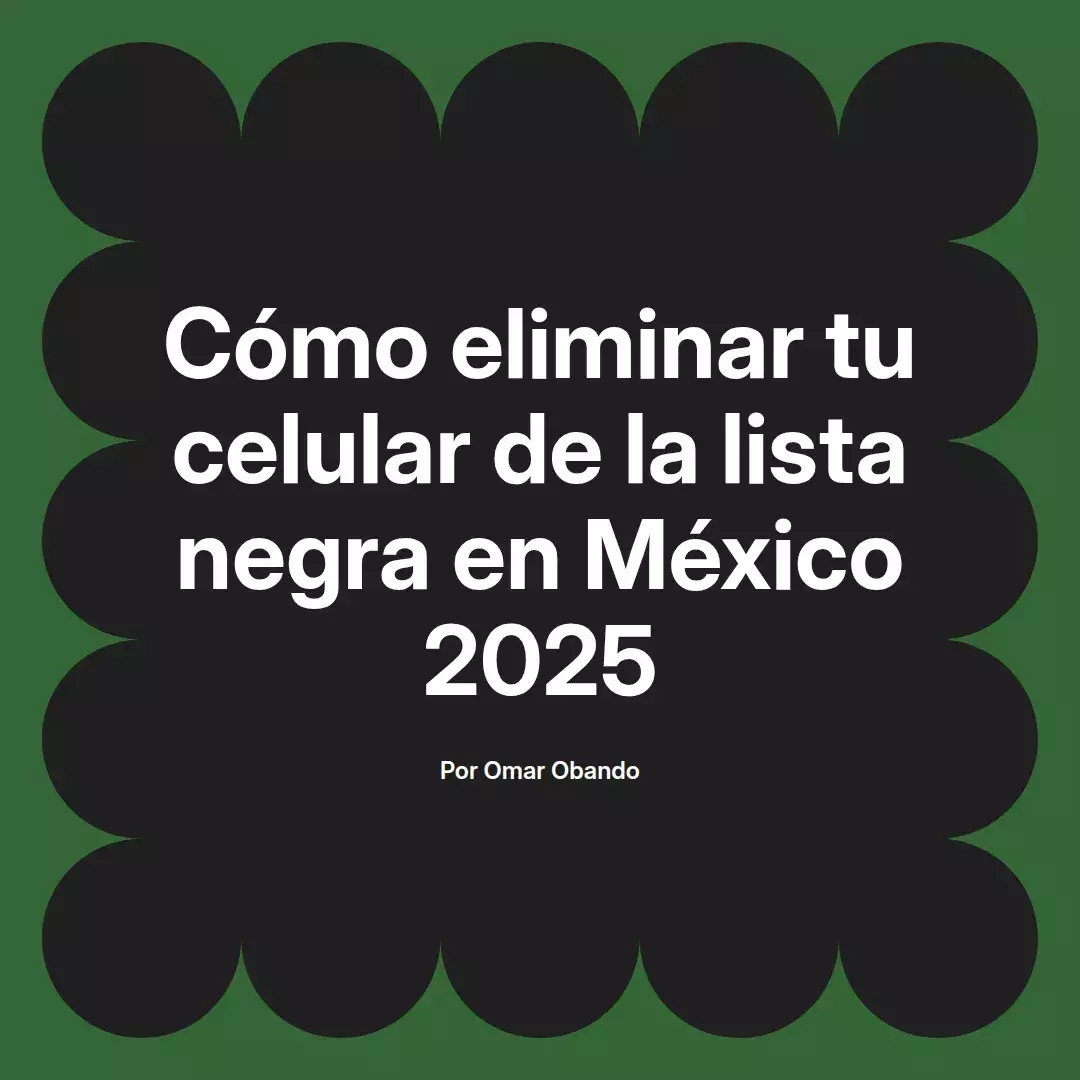 imagen destacada del post con un texto en el centro que dice Cómo eliminar tu celular de la lista negra en México 2025 y abajo del texto aparece el nombre del autor Omar Obando