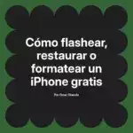 Cómo flashear, restaurar o formatear un iPhone gratis