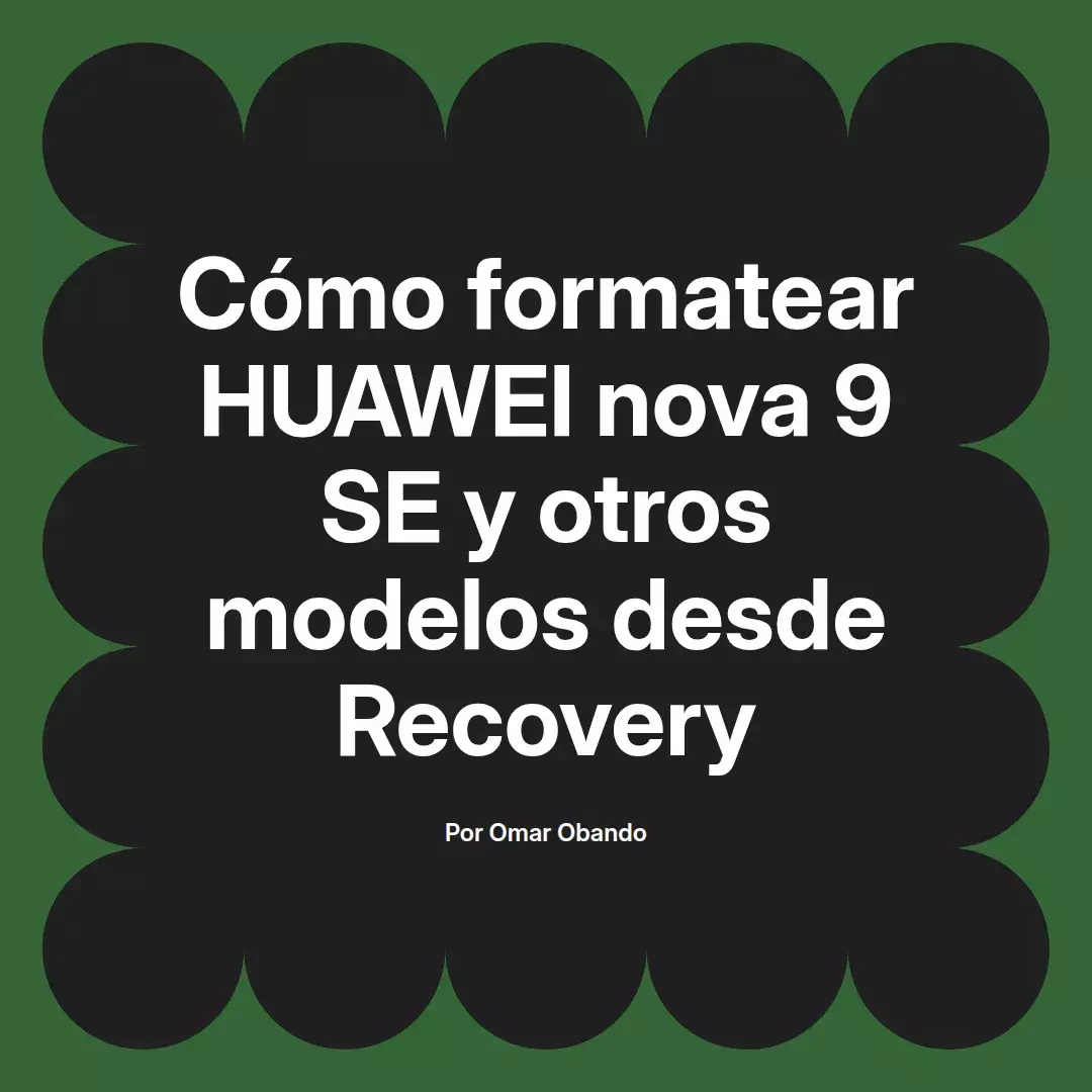 imagen destacada del post con un texto en el centro que dice Cómo formatear HUAWEI nova 9 SE y otros modelos desde Recovery y abajo del texto aparece el nombre del autor Omar Obando