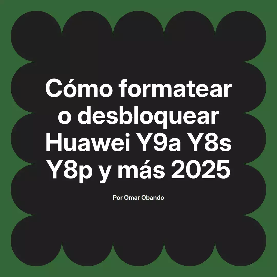 imagen destacada del post con un texto en el centro que dice Cómo formatear o desbloquear Huawei Y9a Y8s Y8p y más 2025 y abajo del texto aparece el nombre del autor Omar Obando