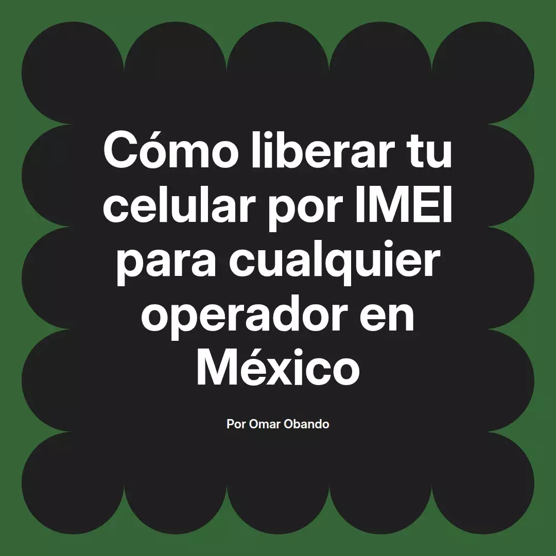 Cómo liberar tu celular por IMEI para cualquier operador en México