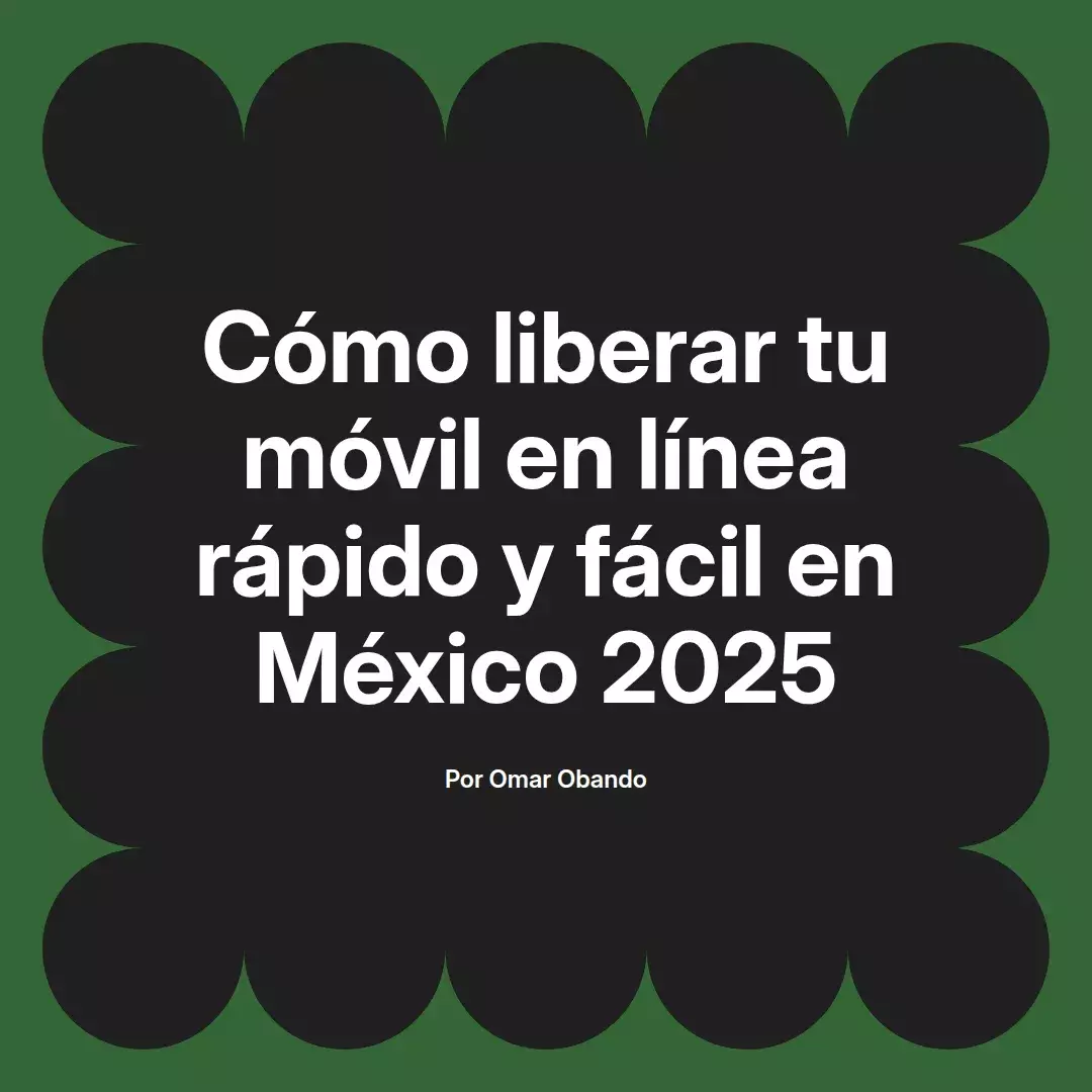 Cómo liberar tu móvil en línea rápido y fácil en México 2025