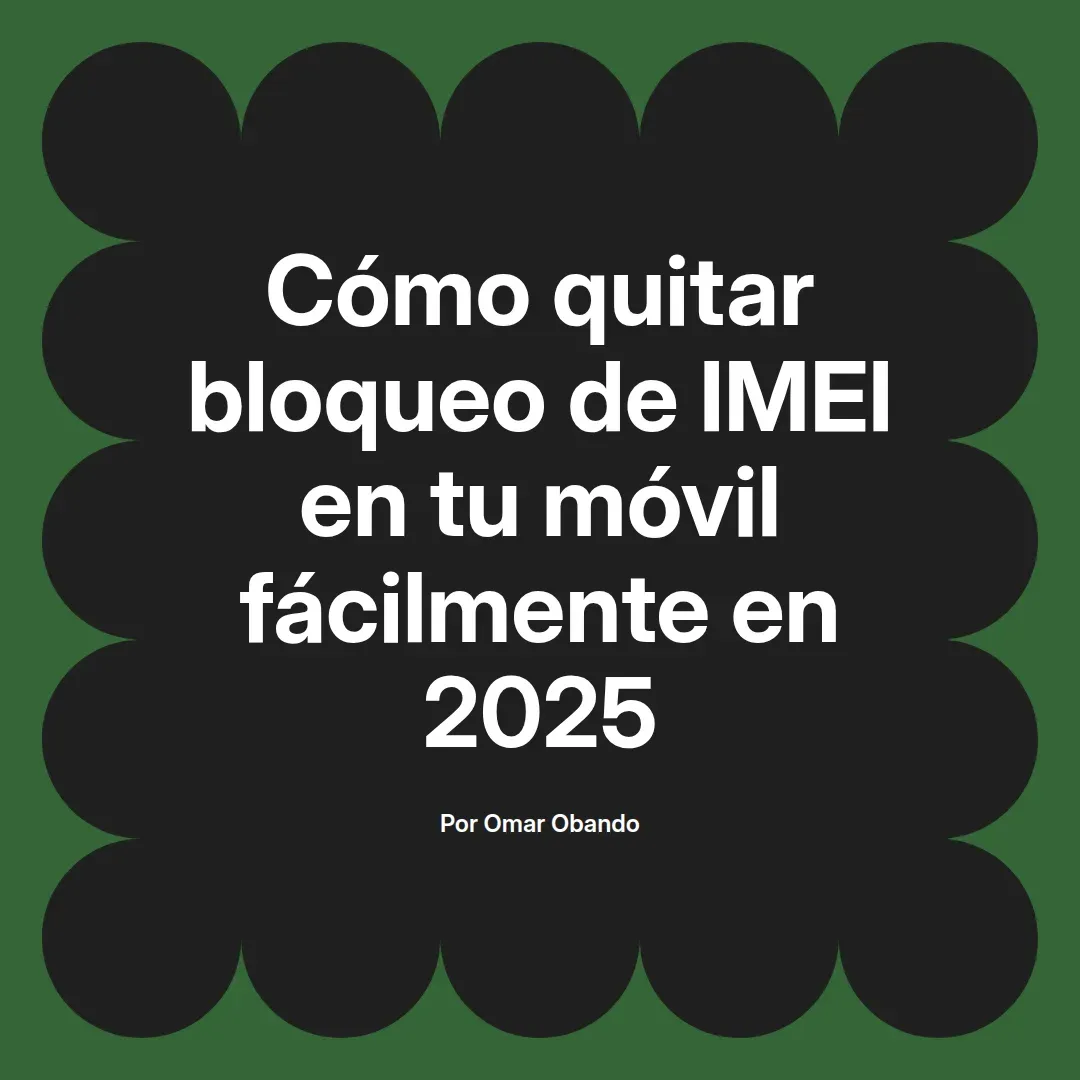 Cómo quitar bloqueo de IMEI en tu móvil fácilmente en 2025