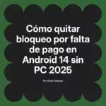 Cómo quitar bloqueo por falta de pago en Android 14 sin PC 2025