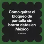 Cómo quitar el bloqueo de pantalla sin borrar datos en México