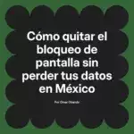 Cómo quitar el bloqueo de pantalla sin perder tus datos en México