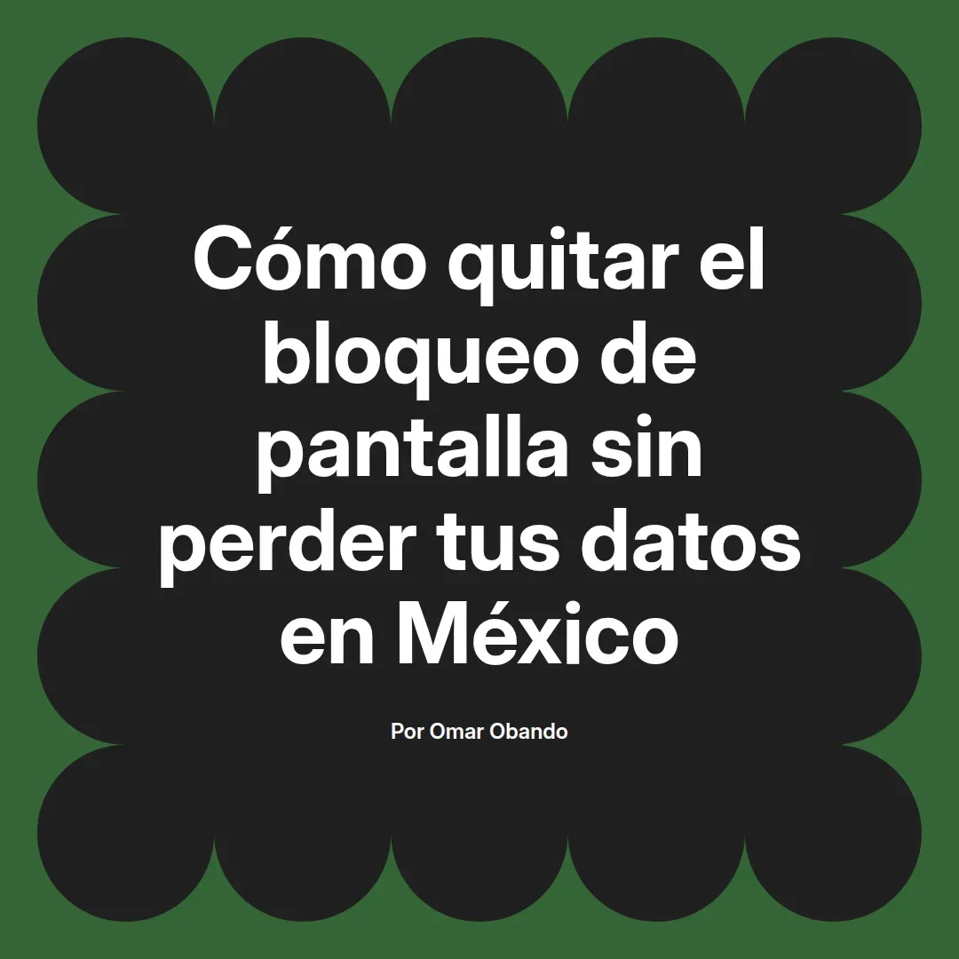 imagen destacada del post con un texto en el centro que dice Cómo quitar el bloqueo de pantalla sin perder tus datos en México y abajo del texto aparece el nombre del autor Omar Obando