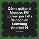 Cómo quitar el bloqueo KG Locked por falta de pago en Samsung Android 14