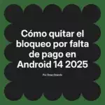 Cómo quitar el bloqueo por falta de pago en Android 14 2025