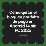 Cómo quitar el bloqueo por falta de pago en Android 14 sin PC 2025