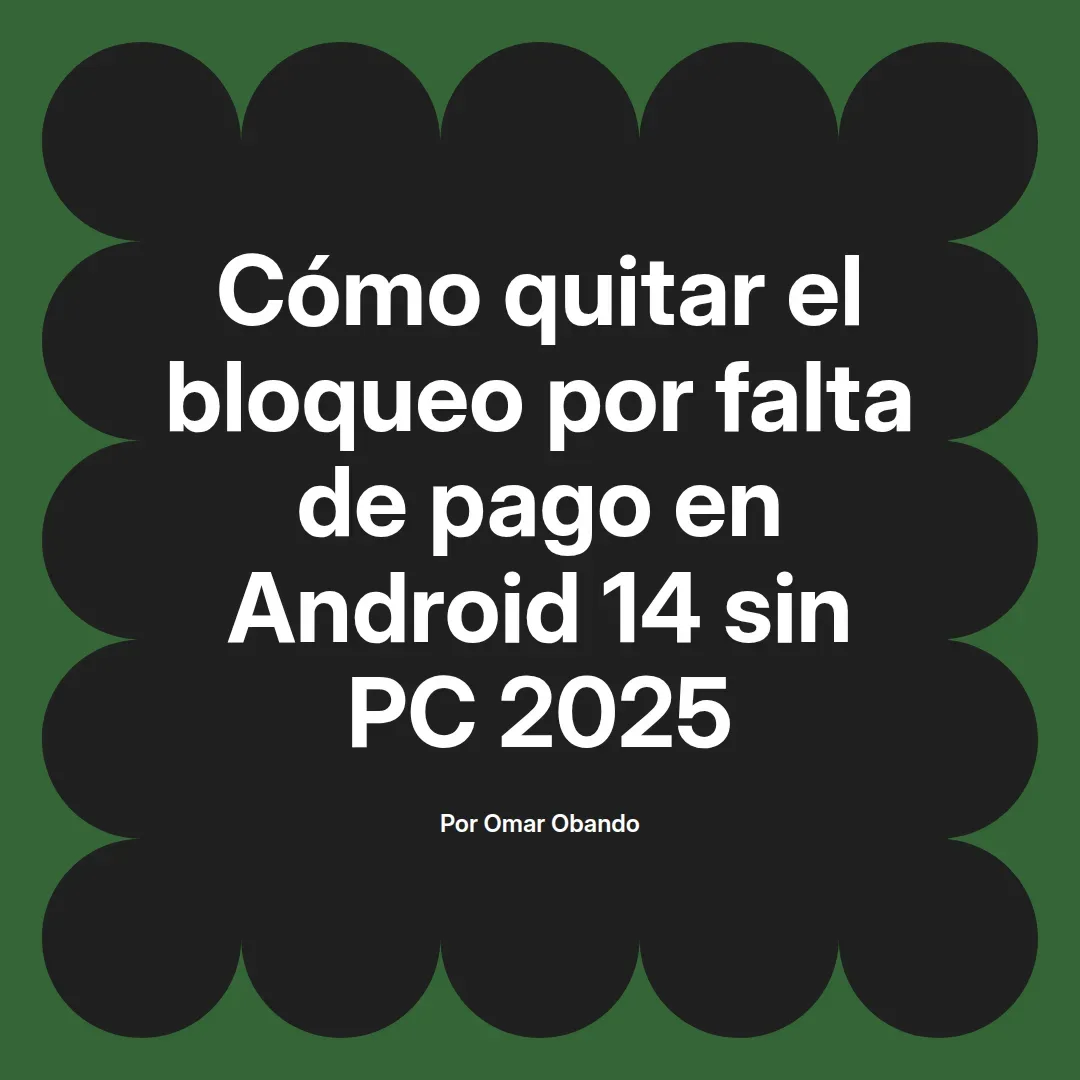 imagen destacada del post con un texto en el centro que dice Cómo quitar el bloqueo por falta de pago en Android 14 sin PC 2025 y abajo del texto aparece el nombre del autor Omar Obando
