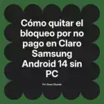 Cómo quitar el bloqueo por no pago en Claro Samsung Android 14 sin PC