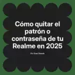 Cómo quitar el patrón o contraseña de tu Realme en 2025