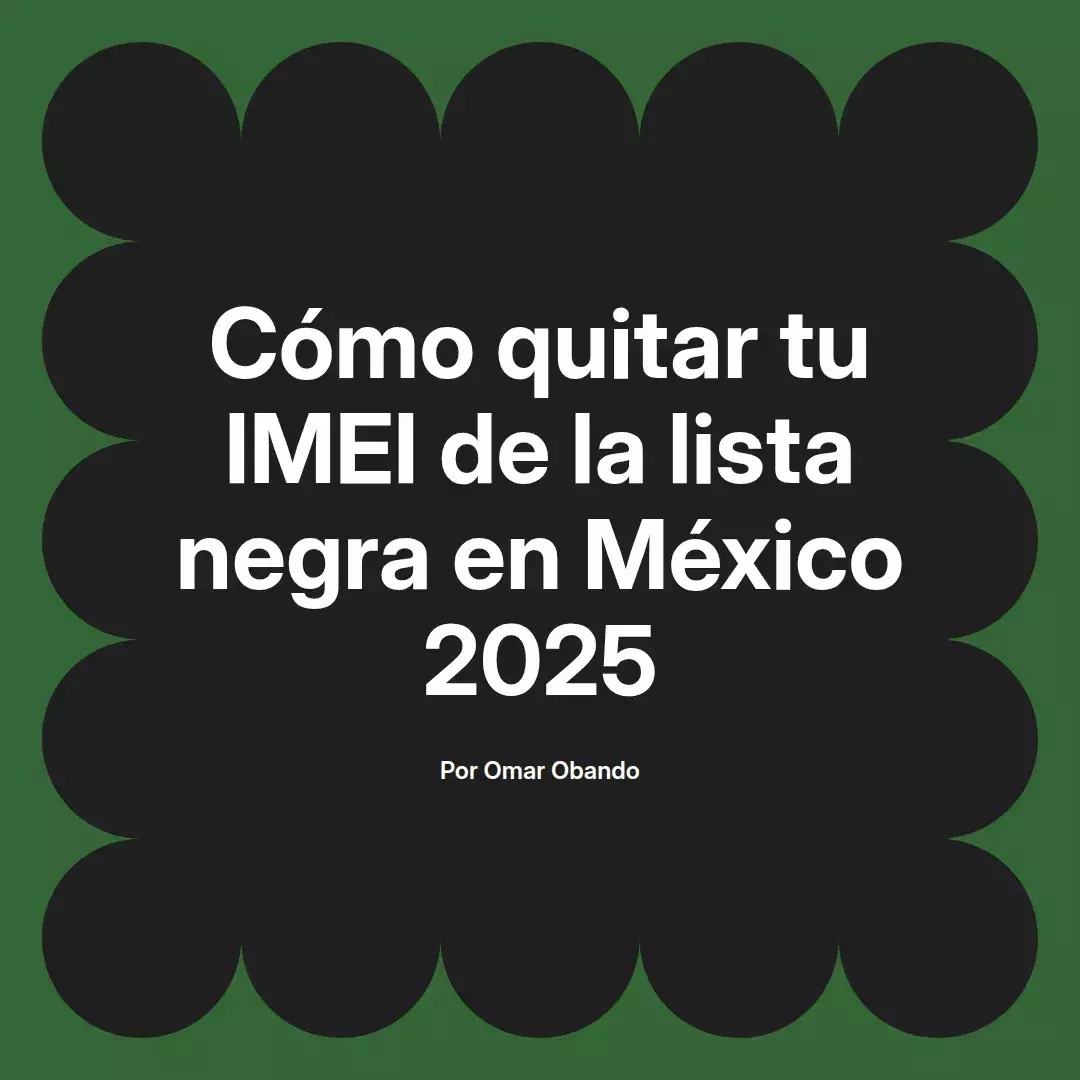 imagen destacada del post con un texto en el centro que dice Cómo quitar tu IMEI de la lista negra en México 2025 y abajo del texto aparece el nombre del autor Omar Obando