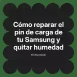 Cómo reparar el pin de carga de tu Samsung y quitar humedad