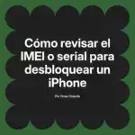 Cómo revisar el IMEI o serial para desbloquear un iPhone
