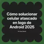 Cómo solucionar celular atascado en logo de Android 2025