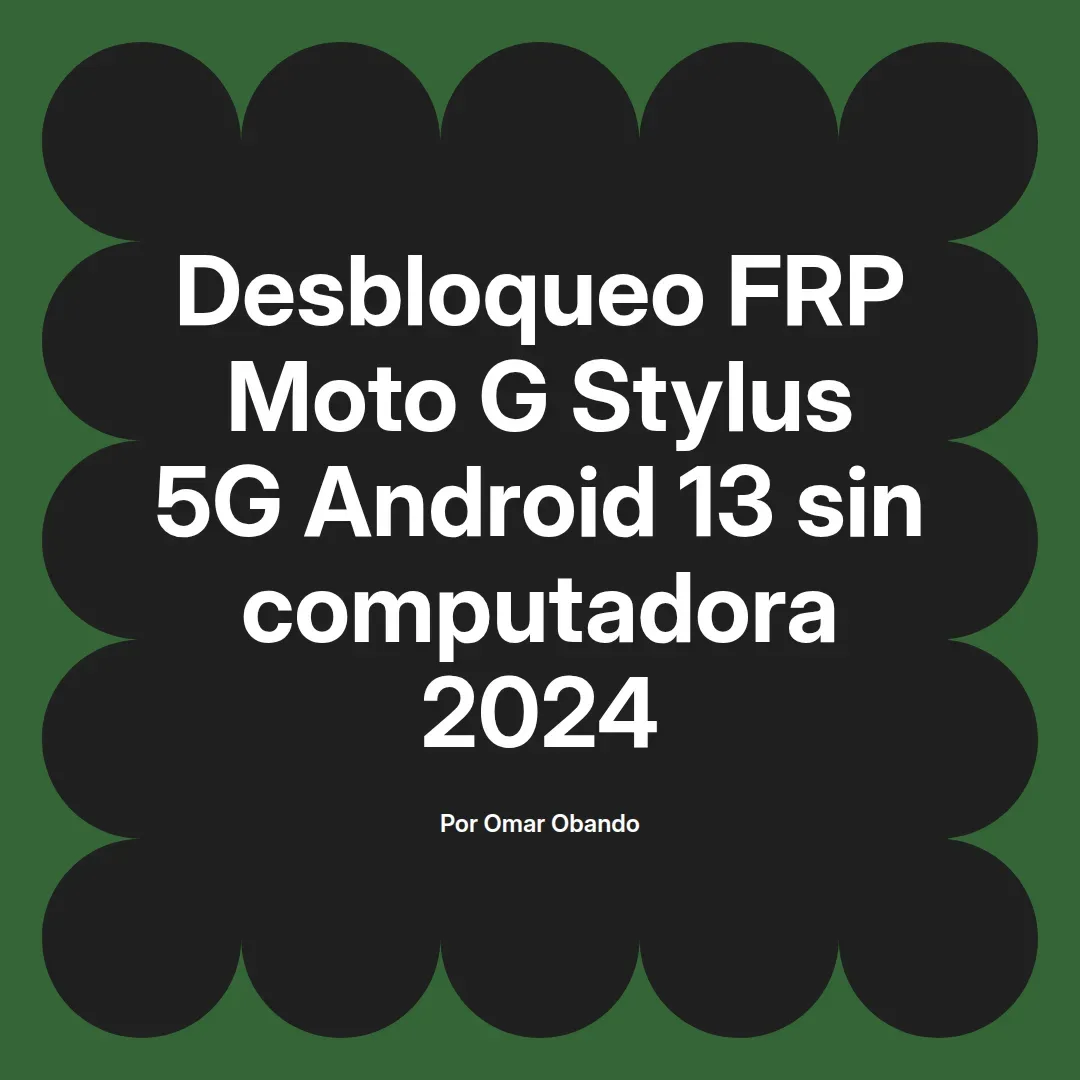 imagen destacada del post con un texto en el centro que dice Desbloqueo FRP Moto G Stylus 5G Android 13 sin computadora 2024 y abajo del texto aparece el nombre del autor Omar Obando