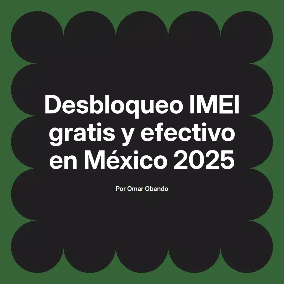 Desbloqueo IMEI gratis y efectivo en México 2025