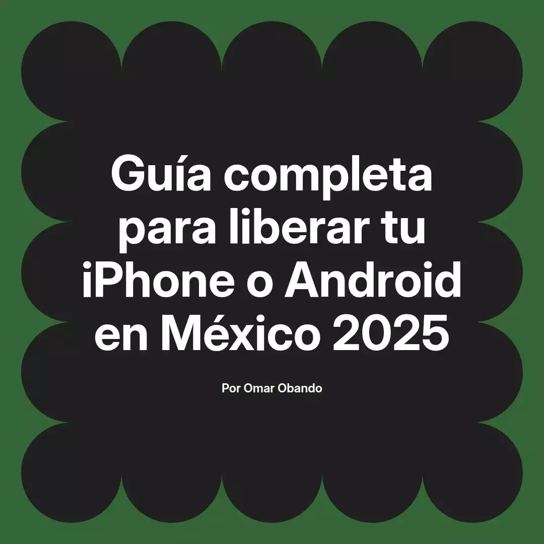 Guía completa para liberar tu iPhone o Android en México 2025