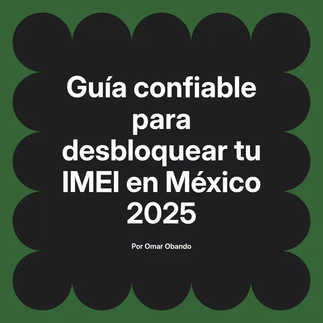 Guía confiable para desbloquear tu IMEI en México 2025