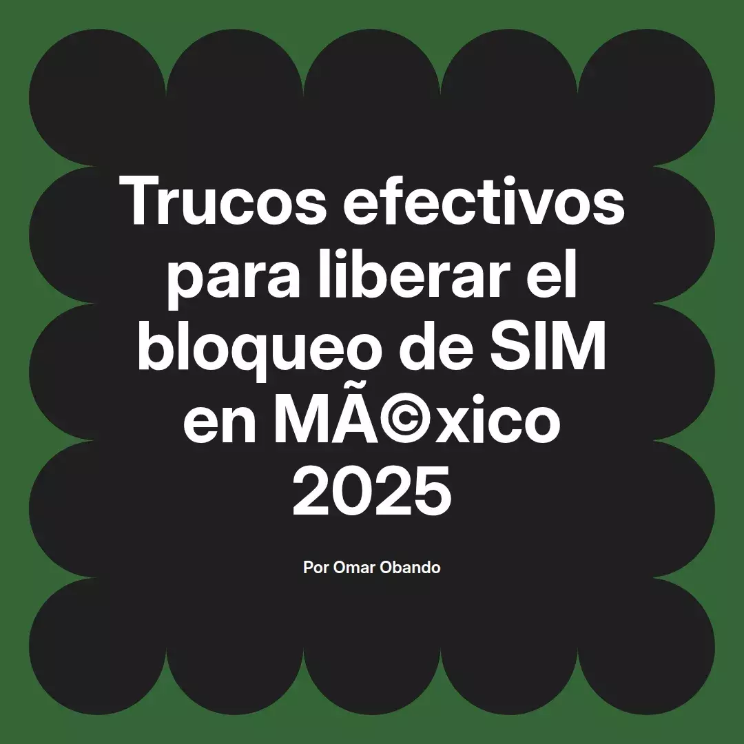 Trucos efectivos para liberar el bloqueo de SIM en México 2025