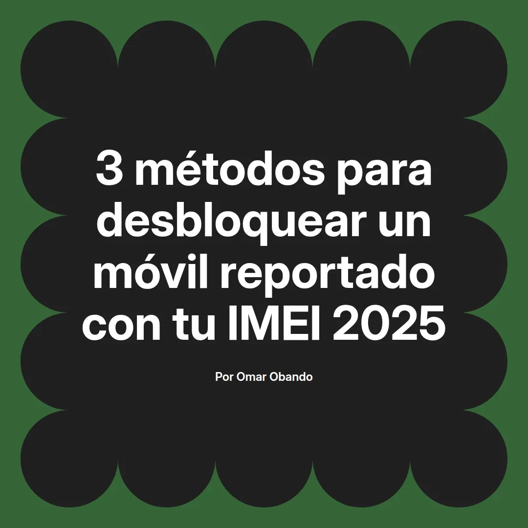 3 métodos para desbloquear un móvil reportado con tu IMEI 2025