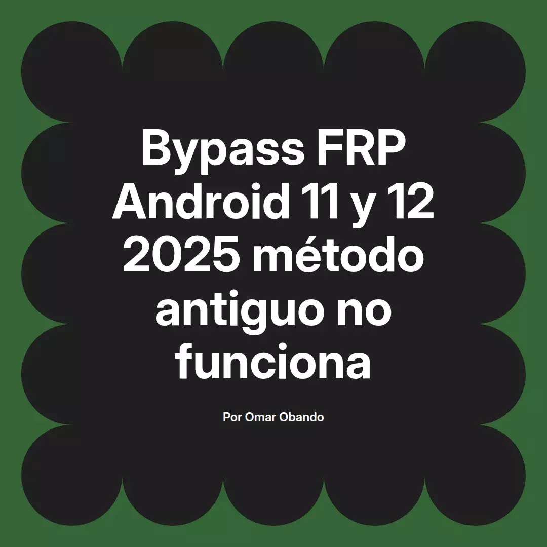 imagen destacada del post con un texto en el centro que dice Bypass FRP Android 11 y 12 2025 método antiguo no funciona y abajo del texto aparece el nombre del autor Omar Obando