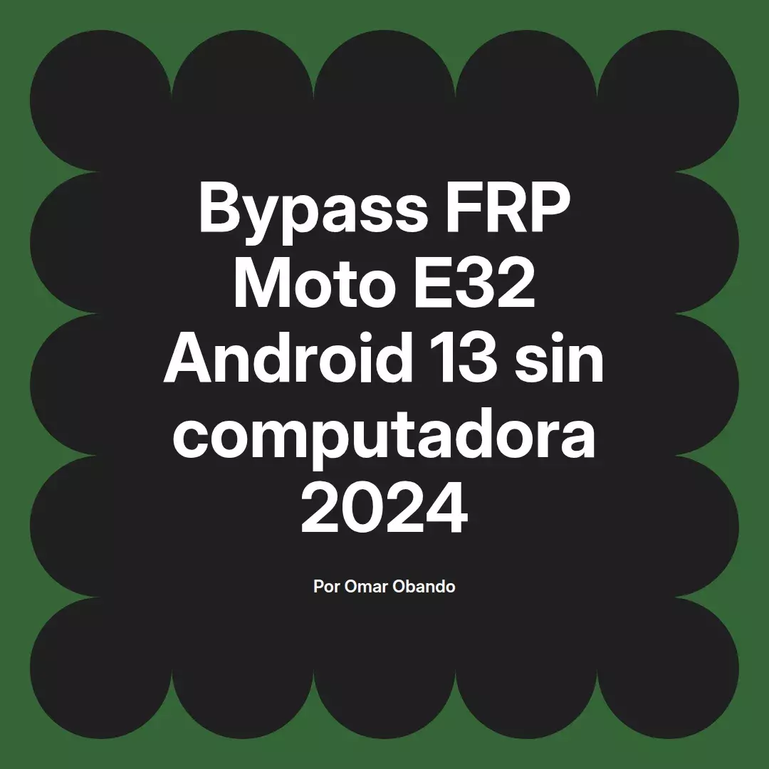 imagen destacada del post con un texto en el centro que dice Bypass FRP Moto E32 Android 13 sin computadora 2024 y abajo del texto aparece el nombre del autor Omar Obando