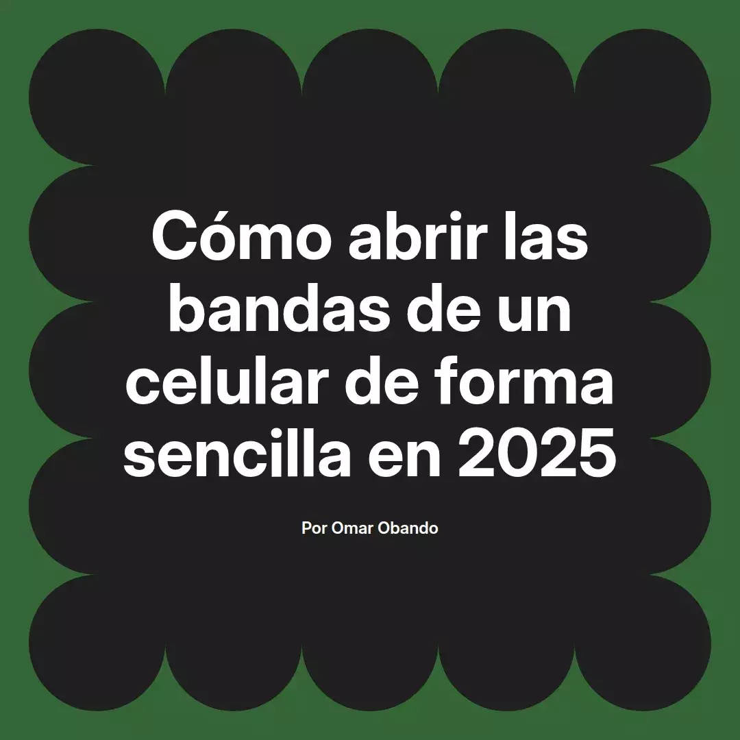 imagen destacada del post con un texto en el centro que dice Cómo abrir las bandas de un celular de forma sencilla en 2025 y abajo del texto aparece el nombre del autor Omar Obando