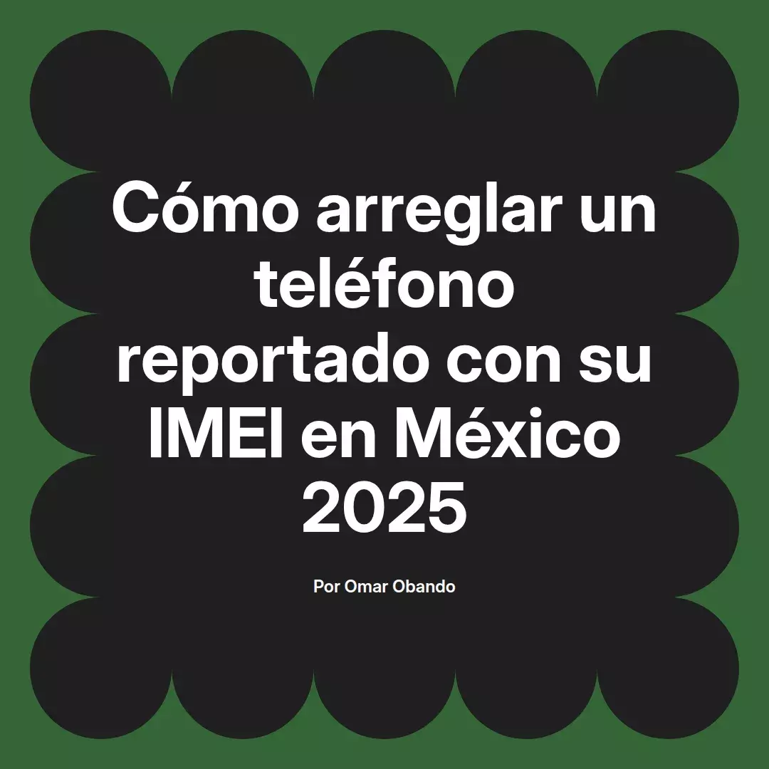 imagen destacada del post con un texto en el centro que dice Cómo arreglar un teléfono reportado con su IMEI en México 2025 y abajo del texto aparece el nombre del autor Omar Obando