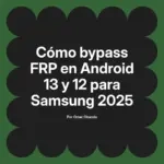 Cómo bypass FRP en Android 13 y 12 para Samsung 2025