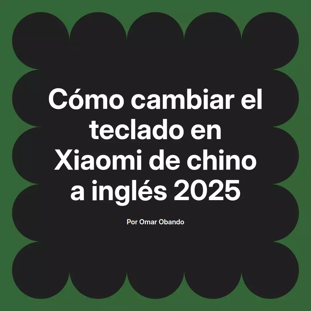 imagen destacada del post con un texto en el centro que dice Cómo cambiar el teclado en Xiaomi de chino a inglés 2025 y abajo del texto aparece el nombre del autor Omar Obando