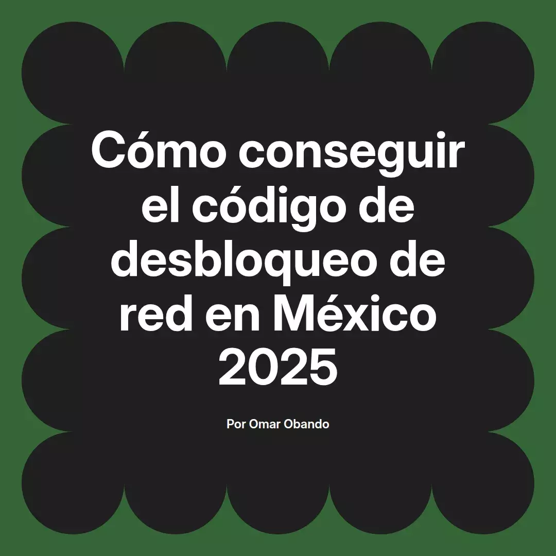 imagen destacada del post con un texto en el centro que dice Cómo conseguir el código de desbloqueo de red en México 2025 y abajo del texto aparece el nombre del autor Omar Obando